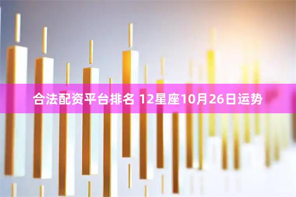 合法配资平台排名 12星座10月26日运势