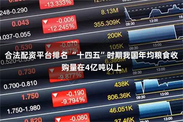 合法配资平台排名 “十四五”时期我国年均粮食收购量在4亿吨以上