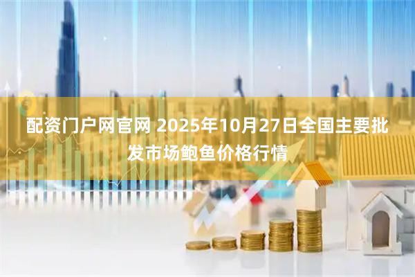 配资门户网官网 2025年10月27日全国主要批发市场鲍鱼价格行情