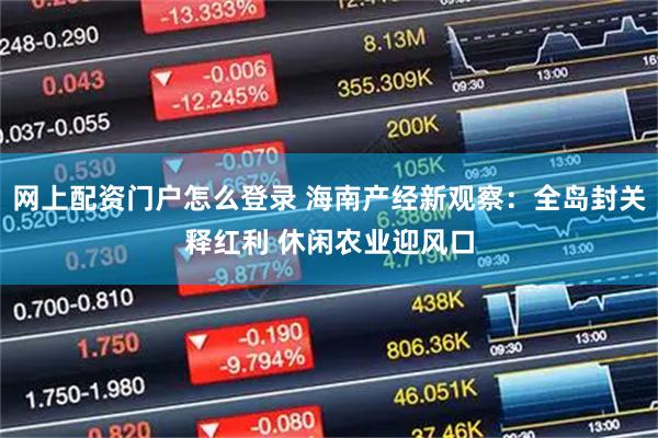 网上配资门户怎么登录 海南产经新观察：全岛封关释红利 休闲农业迎风口