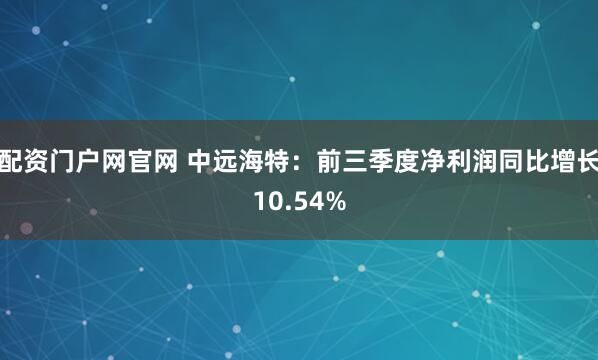 配资门户网官网 中远海特：前三季度净利润同比增长10.54%