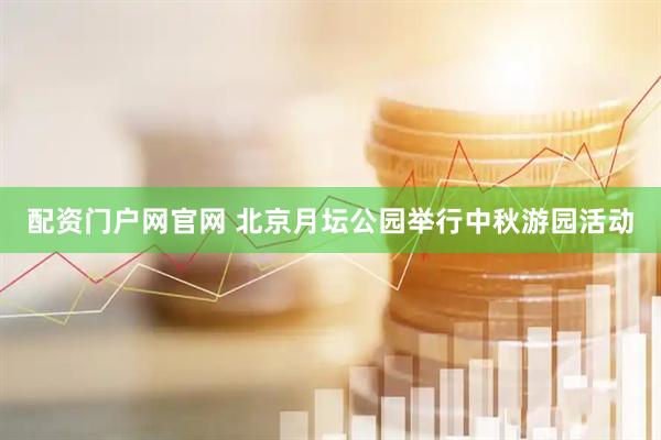 配资门户网官网 北京月坛公园举行中秋游园活动