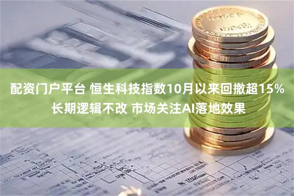 配资门户平台 恒生科技指数10月以来回撤超15% 长期逻辑不改 市场关注AI落地效果