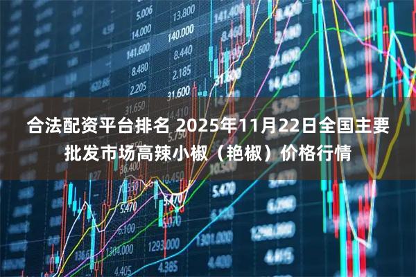 合法配资平台排名 2025年11月22日全国主要批发市场高辣小椒（艳椒）价格行情