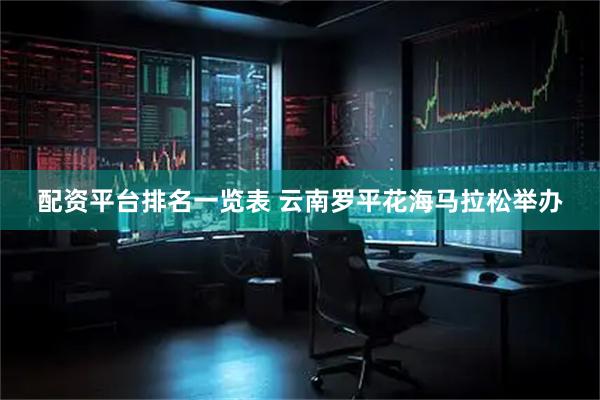 配资平台排名一览表 云南罗平花海马拉松举办