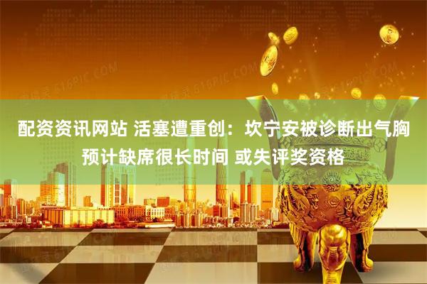 配资资讯网站 活塞遭重创：坎宁安被诊断出气胸预计缺席很长时间 或失评奖资格
