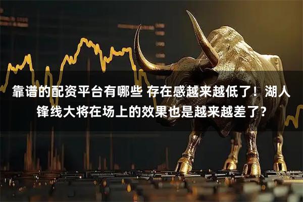 靠谱的配资平台有哪些 存在感越来越低了！湖人锋线大将在场上的效果也是越来越差了？